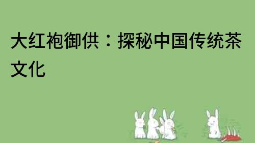 大紅袍御供：探秘中國傳統茶文化