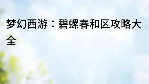 夢幻西游：碧螺春和區攻略大全