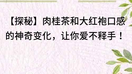 【探秘】肉桂茶和大紅袍口感的神奇變化，讓你愛不釋手！