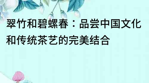 翠竹和碧螺春：品嘗中國文化和傳統茶藝的完美結合