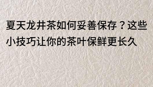 夏天龍井茶如何妥善保存？這些小技巧讓你的茶葉保鮮更長(zhǎng)久