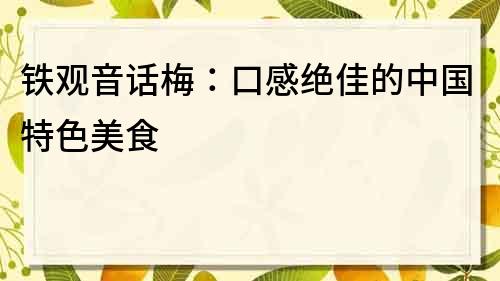 鐵觀音話梅：口感絕佳的中國特色美食