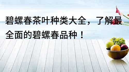 碧螺春茶葉種類大全，了解最全面的碧螺春品種！