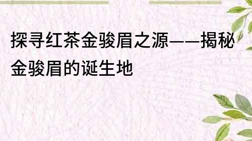 探尋紅茶金駿眉之源——揭秘金駿眉的誕生地