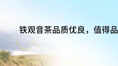 鐵觀音茶品質優良，值得品嘗