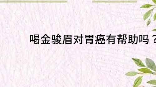 喝金駿眉對胃癌有幫助嗎？
