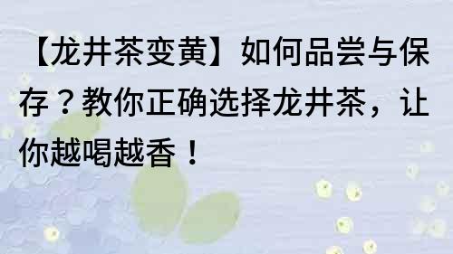 【龍井茶變黃】如何品嘗與保存？教你正確選擇龍井茶，讓你越喝越香！