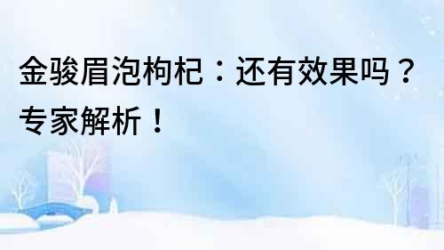 金駿眉泡枸杞：還有效果嗎？專家解析！