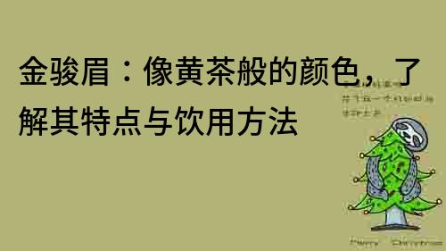 金駿眉：像黃茶般的顏色，了解其特點與飲用方法