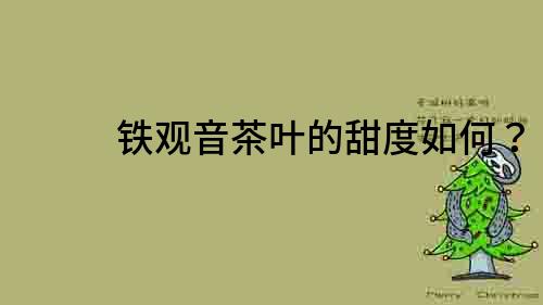 鐵觀音茶葉的甜度如何？