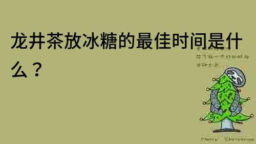龍井茶放冰糖的最佳時(shí)間是什么？