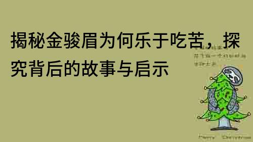 揭秘金駿眉為何樂于吃苦，探究背后的故事與啟示