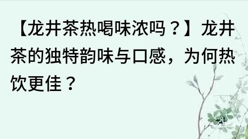 【龍井茶熱喝味濃嗎？】龍井茶的獨特韻味與口感，為何熱飲更佳？