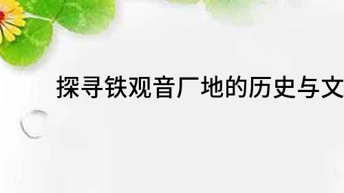 探尋鐵觀音廠地的歷史與文化