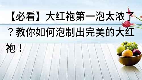 【必看】大紅袍第一泡太濃了？教你如何泡制出完美的大紅袍！