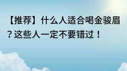 【推薦】什么人適合喝金駿眉？這些人一定不要錯過！