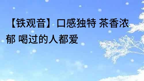 【鐵觀音】口感獨特 茶香濃郁 喝過的人都愛