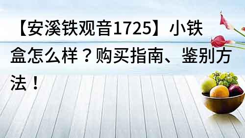 【安溪鐵觀音1725】小鐵盒怎么樣？購買指南、鑒別方法！