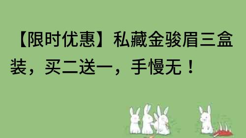 【限時(shí)優(yōu)惠】私藏金駿眉三盒裝，買二送一，手慢無(wú)！