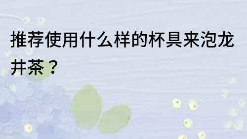 推薦使用什么樣的杯具來泡龍井茶？