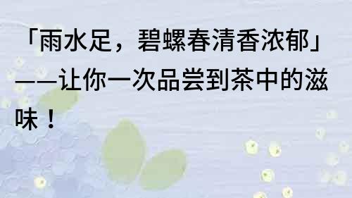 「雨水足，碧螺春清香濃郁」——讓你一次品嘗到茶中的滋味！