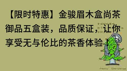 【限時特惠】金駿眉木盒尚茶御品五盒裝，品質保證，讓你享受無與倫比的茶香體驗！