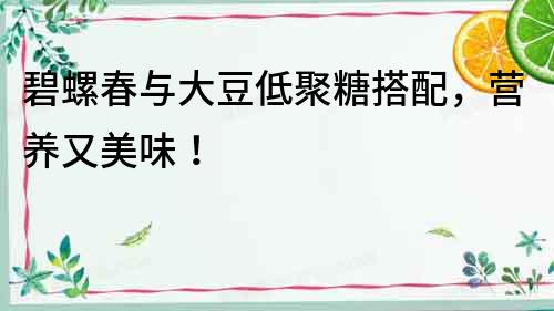 碧螺春與大豆低聚糖搭配，營養又美味！