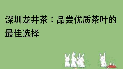 深圳龍井茶：品嘗優質茶葉的最佳選擇
