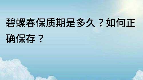 碧螺春保質(zhì)期是多久？如何正確保存？