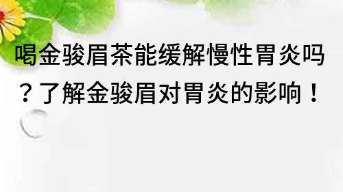 喝金駿眉茶能緩解慢性胃炎嗎？了解金駿眉對胃炎的影響！
