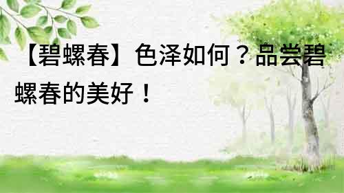 【碧螺春】色澤如何？品嘗碧螺春的美好！