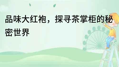 品味大紅袍，探尋茶掌柜的秘密世界