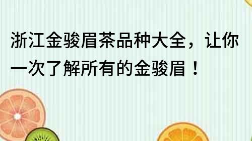 浙江金駿眉茶品種大全，讓你一次了解所有的金駿眉！
