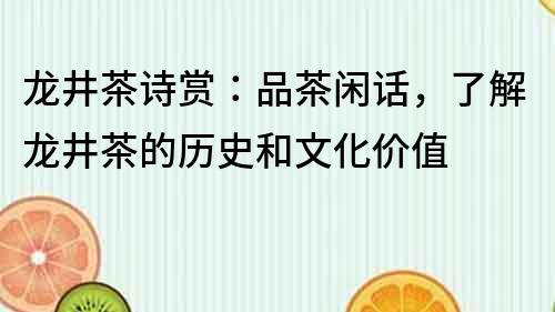 龍井茶詩賞：品茶閑話，了解龍井茶的歷史和文化價值