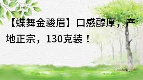 【蝶舞金駿眉】口感醇厚，產地正宗，130克裝！