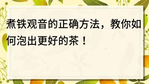 煮鐵觀音的正確方法，教你如何泡出更好的茶！
