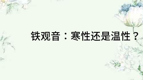 鐵觀音：寒性還是溫性？