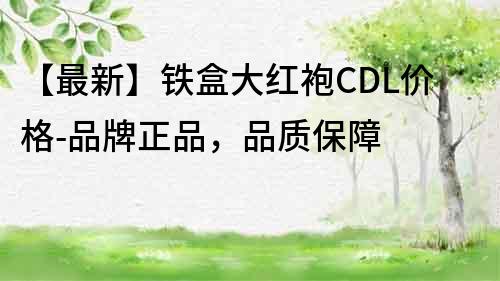 【最新】鐵盒大紅袍CDL價格-品牌正品，品質保障