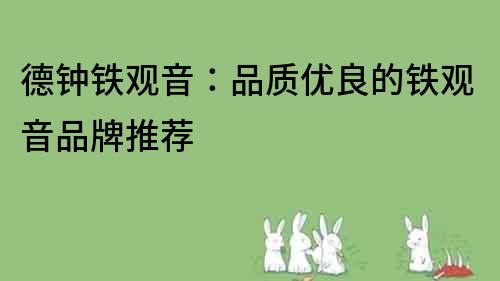 德鐘鐵觀音：品質優良的鐵觀音品牌推薦