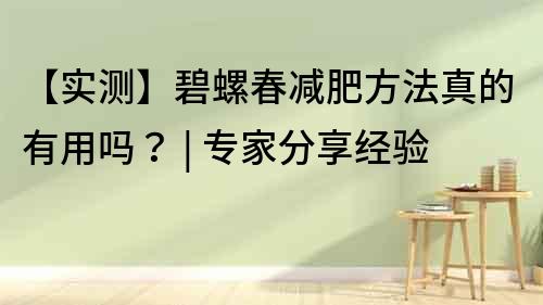【實測】碧螺春減肥方法真的有用嗎？ | 專家分享經驗