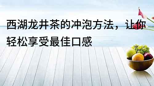 西湖龍井茶的沖泡方法，讓你輕松享受最佳口感