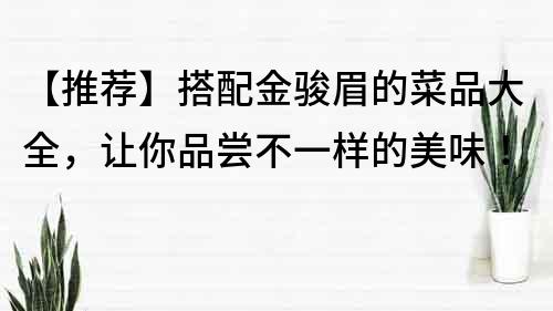 【推薦】搭配金駿眉的菜品大全，讓你品嘗不一樣的美味！