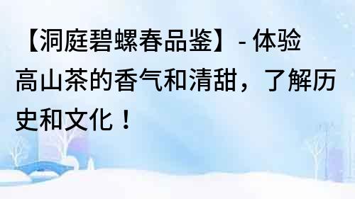 【洞庭碧螺春品鑒】- 體驗高山茶的香氣和清甜，了解歷史和文化！