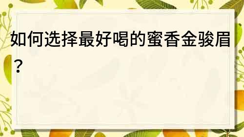 如何選擇最好喝的蜜香金駿眉？