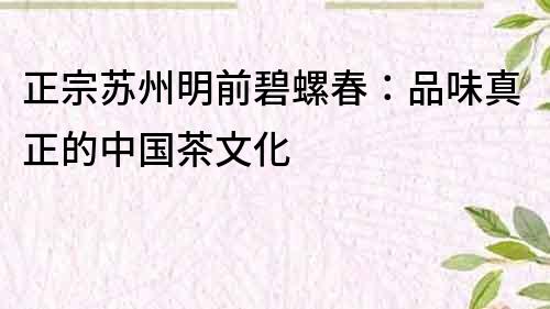 正宗蘇州明前碧螺春：品味真正的中國茶文化