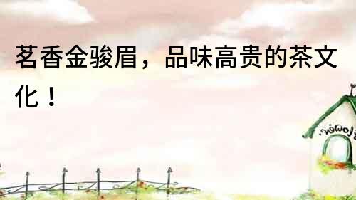 茗香金駿眉，品味高貴的茶文化！