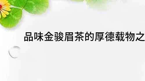 品味金駿眉茶的厚德載物之美