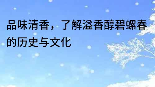 品味清香，了解溢香醇碧螺春的歷史與文化