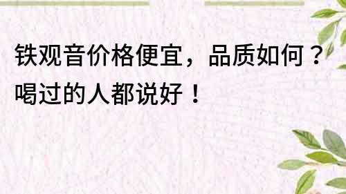 鐵觀音價格便宜，品質(zhì)如何？喝過的人都說好！