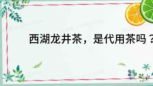 西湖龍井茶，是代用茶嗎？